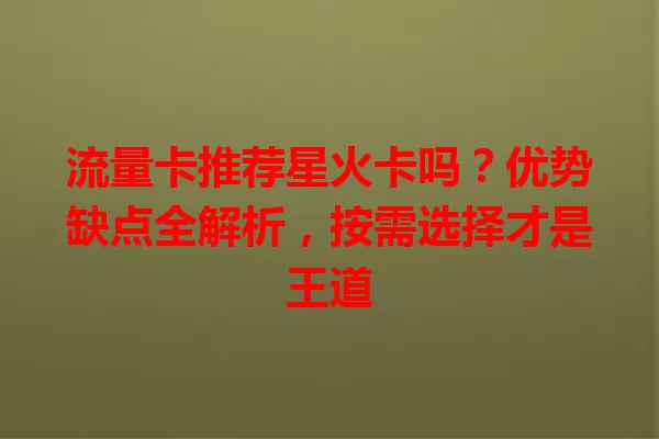 流量卡推荐星火卡吗？优势缺点全解析，按需选择才是王道