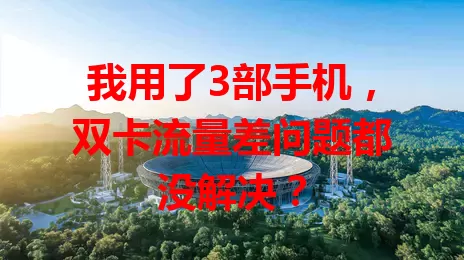 我用了3部手机，双卡流量差问题都没解决？