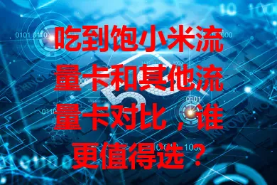 吃到饱小米流量卡和其他流量卡对比，谁更值得选？