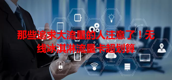 那些追求大流量的人注意了！无线冰淇淋流量卡超划算