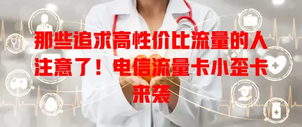 那些追求高性价比流量的人注意了！电信流量卡小歪卡来袭