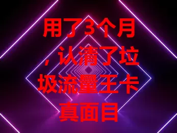 用了3个月，认清了垃圾流量王卡真面目