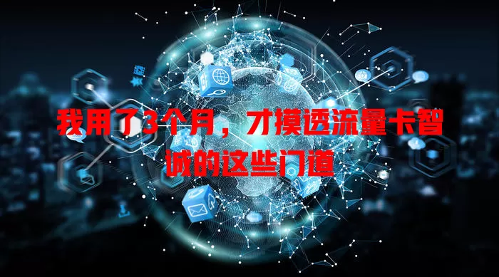 我用了3个月，才摸透流量卡智诚的这些门道