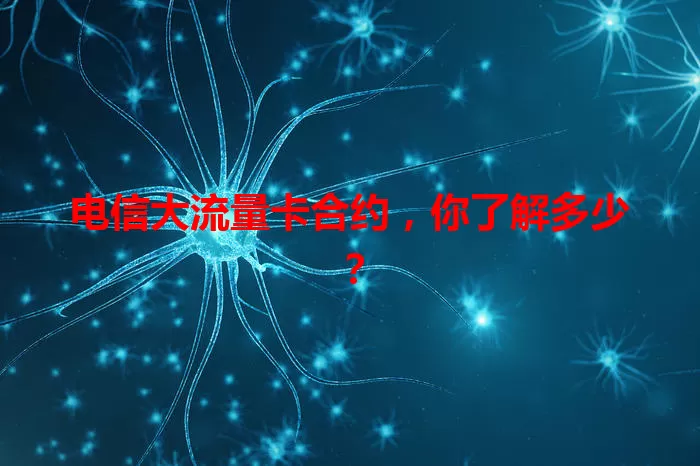 电信大流量卡合约，你了解多少？