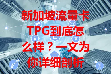 新加坡流量卡TPG到底怎么样？一文为你详细剖析
