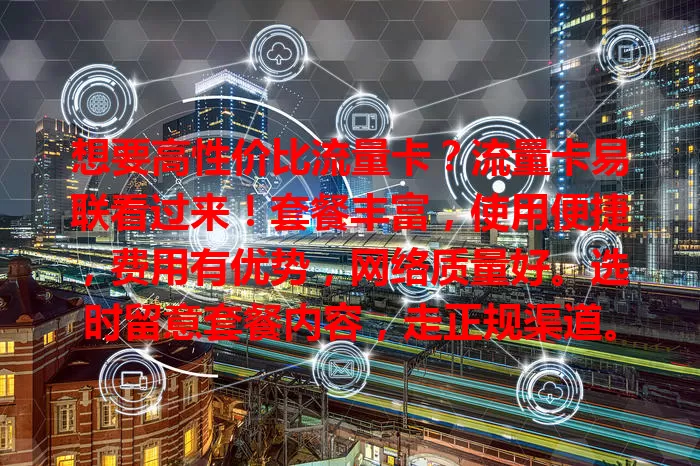 想要高性价比流量卡？流量卡易联看过来！套餐丰富，使用便捷，费用有优势，网络质量好。选时留意套餐内容，走正规渠道。它能提供便捷实惠高效上网方案，满足移动互联网需求