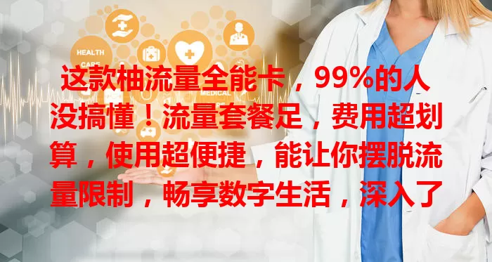 这款柚流量全能卡，99%的人没搞懂！流量套餐足，费用超划算，使用超便捷，能让你摆脱流量限制，畅享数字生活，深入了解优点多，是网络好帮手！