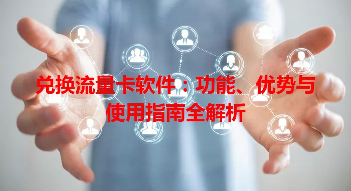 兑换流量卡软件：功能、优势与使用指南全解析