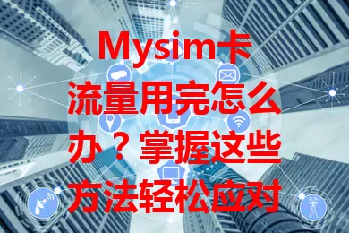 Mysim卡流量用完怎么办？掌握这些方法轻松应对