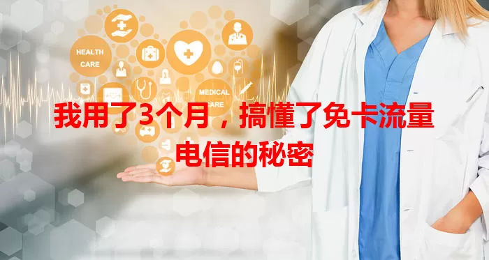 我用了3个月，搞懂了免卡流量电信的秘密