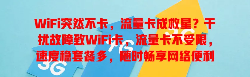WiFi突然不卡，流量卡成救星？干扰故障致WiFi卡，流量卡不受限，速度稳套餐多，随时畅享网络便利