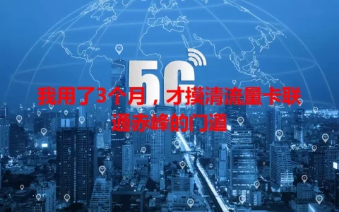 我用了3个月，才摸清流量卡联通赤峰的门道