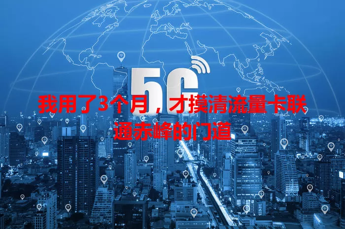 我用了3个月，才摸清流量卡联通赤峰的门道