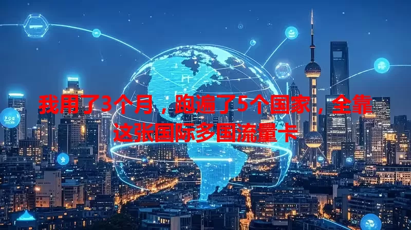 我用了3个月，跑遍了5个国家，全靠这张国际多国流量卡