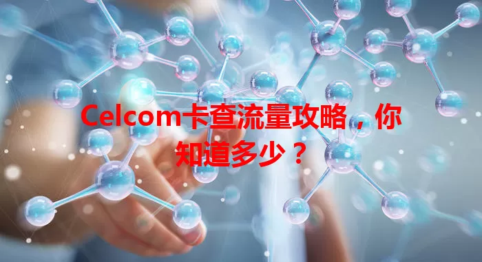 Celcom卡查流量攻略，你知道多少？
