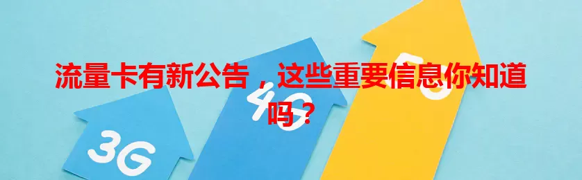 流量卡有新公告，这些重要信息你知道吗？