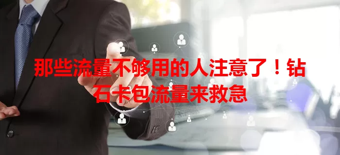 那些流量不够用的人注意了！钻石卡包流量来救急