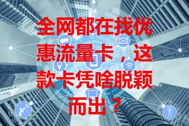 全网都在找优惠流量卡，这款卡凭啥脱颖而出？