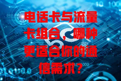 电话卡与流量卡组合，哪种更适合你的通信需求？