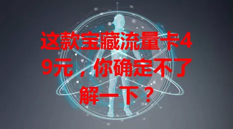 这款宝藏流量卡49元，你确定不了解一下？