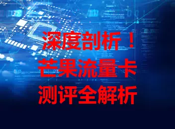 深度剖析！芒果流量卡测评全解析