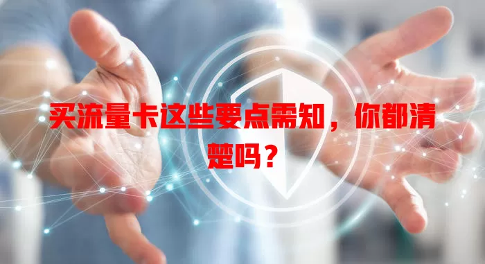 买流量卡这些要点需知，你都清楚吗？