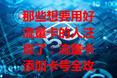 那些想要用好流量卡的人注意了：流量卡添加卡号全攻略