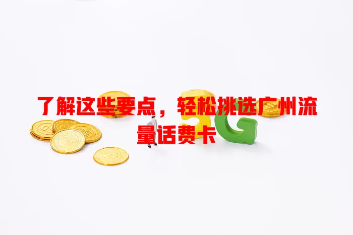 了解这些要点，轻松挑选广州流量话费卡