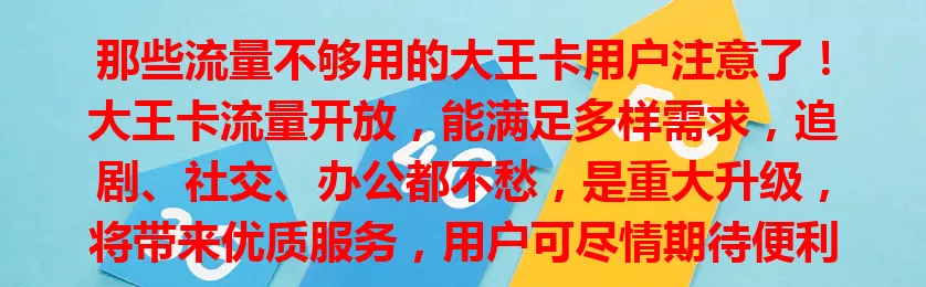 那些流量不够用的大王卡用户注意了！大王卡流量开放，能满足多样需求，追剧、社交、办公都不愁，是重大升级，将带来优质服务，用户可尽情期待便利生活