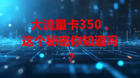 大流量卡350，这个秘密你知道吗？