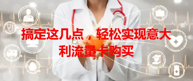 搞定这几点，轻松实现意大利流量卡购买