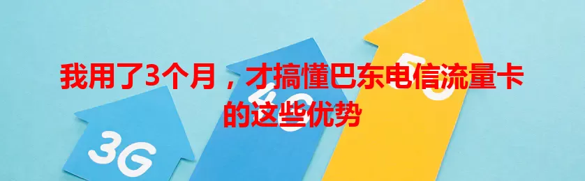 我用了3个月，才搞懂巴东电信流量卡的这些优势