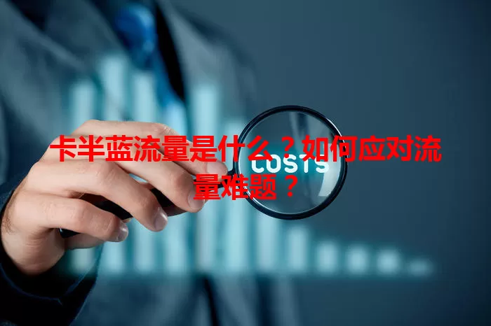 卡半蓝流量是什么？如何应对流量难题？
