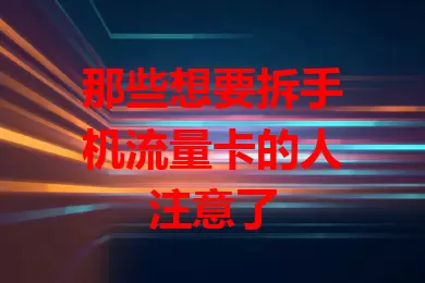 那些想要拆手机流量卡的人注意了
