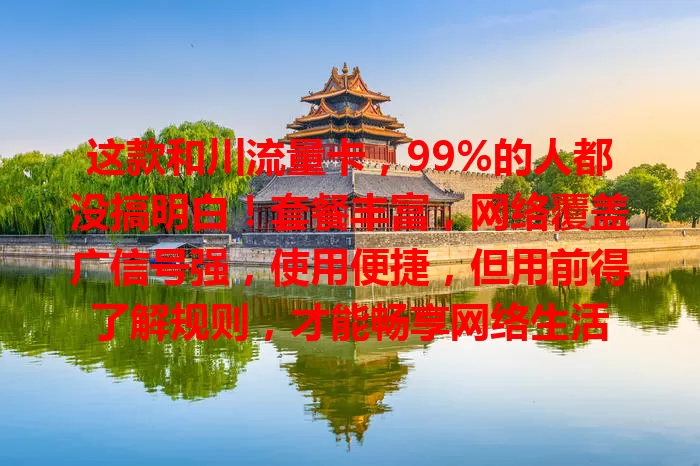 这款和川流量卡，99%的人都没搞明白！套餐丰富，网络覆盖广信号强，使用便捷，但用前得了解规则，才能畅享网络生活