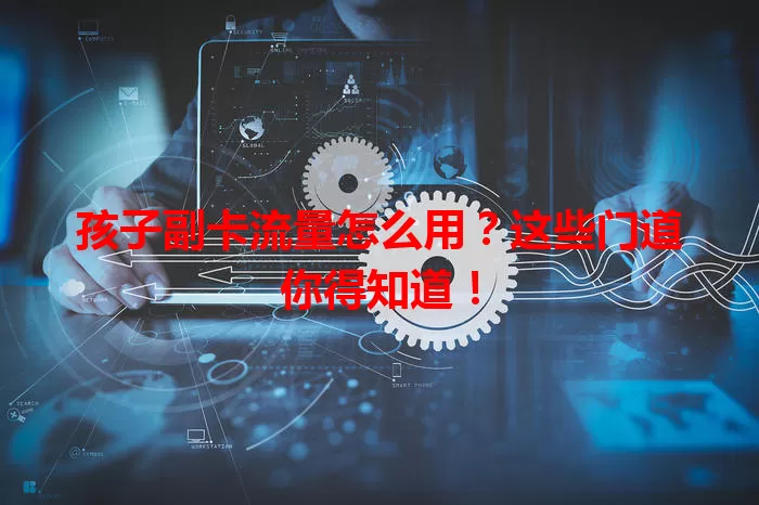 孩子副卡流量怎么用？这些门道你得知道！