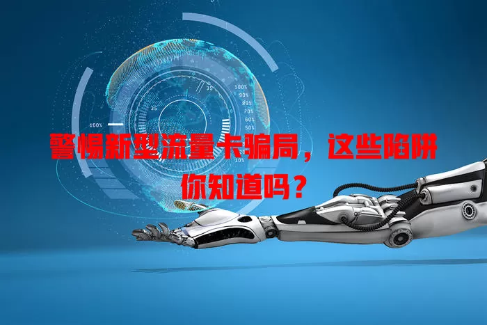 警惕新型流量卡骗局，这些陷阱你知道吗？