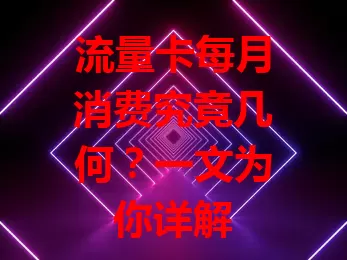 流量卡每月消费究竟几何？一文为你详解