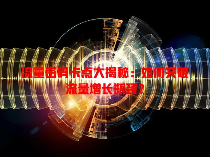 流量密码卡点大揭秘：如何突破流量增长瓶颈？