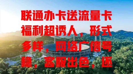 联通办卡送流量卡福利超诱人，形式多样，网络广信号稳，客服出色，还愁流量的你不考虑下？
