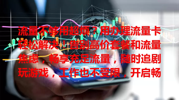 流量不够用超烦？用办理流量卡轻松解决！告别高价套餐和流量焦虑，畅享充足流量，随时追剧玩游戏，工作也不受限，开启畅快网络生活！