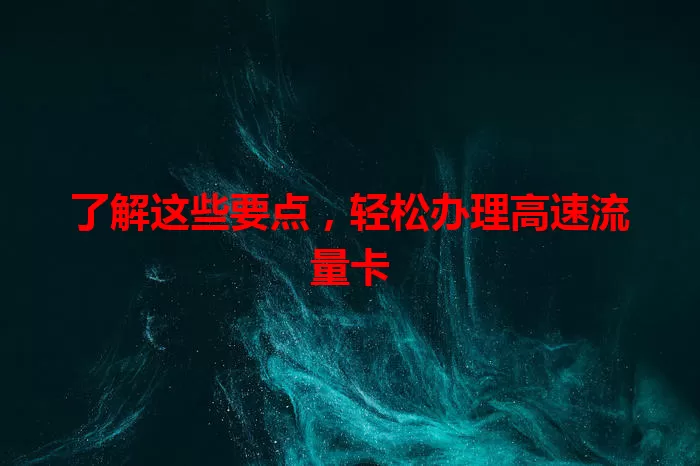了解这些要点，轻松办理高速流量卡