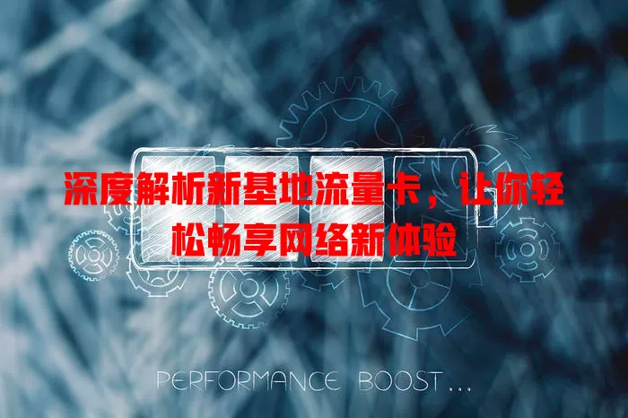 深度解析新基地流量卡，让你轻松畅享网络新体验