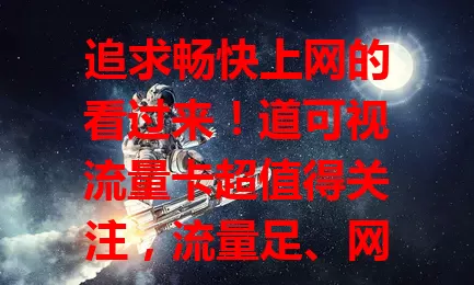 追求畅快上网的看过来！道可视流量卡超值得关注，流量足、网络稳、套餐灵活，满足多样需求，是上网优质之选！