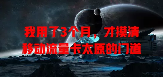 我用了3个月，才摸清移动流量卡太原的门道