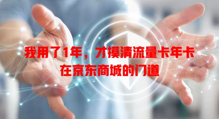 我用了1年，才摸清流量卡年卡在京东商城的门道