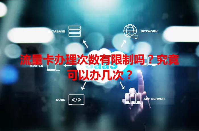 流量卡办理次数有限制吗？究竟可以办几次？