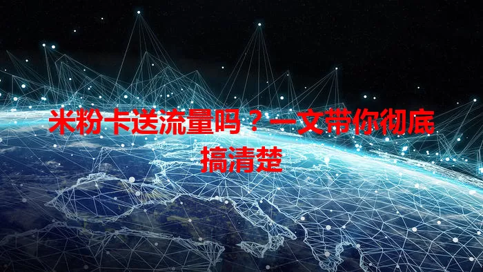 米粉卡送流量吗？一文带你彻底搞清楚