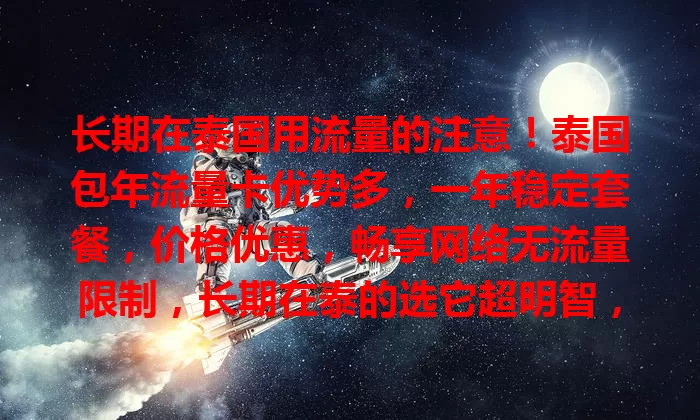 长期在泰国用流量的注意！泰国包年流量卡优势多，一年稳定套餐，价格优惠，畅享网络无流量限制，长期在泰的选它超明智，能添更多便利精彩