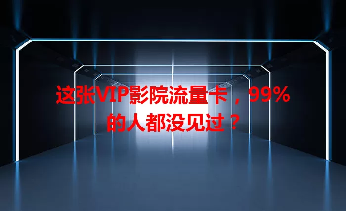 这张VIP影院流量卡，99%的人都没见过？